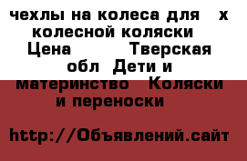 чехлы на колеса для 3-х колесной коляски › Цена ­ 150 - Тверская обл. Дети и материнство » Коляски и переноски   